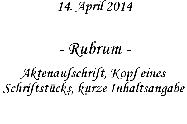 Rubrum - Aktenaufschrift, Kopf eines Schriftstcks, kurze Inhaltsangabe
