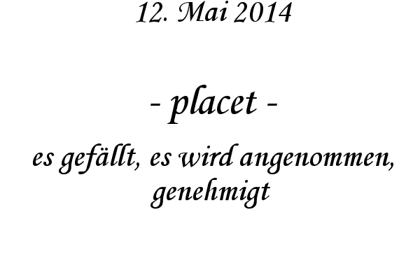 placet - es gef�llt, es wird angenommen, genehmigt