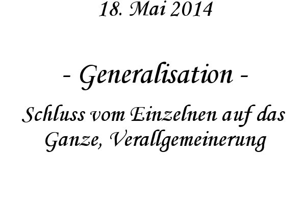 Generalisation - Schluss vom Einzelnen auf das Ganze, Verallgemeinerung
