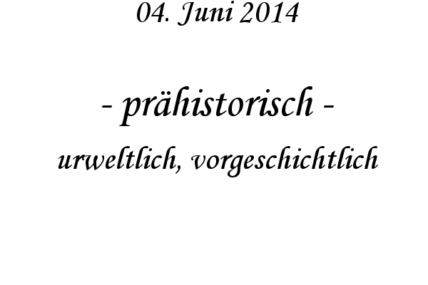 pr�historisch - urweltlich, vorgeschichtlich
