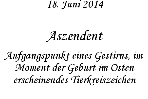 Aszendent - Aufgangspunkt eines Gestirns, im Moment der Geburt im Osten erscheinendes Tierkreiszeichen
