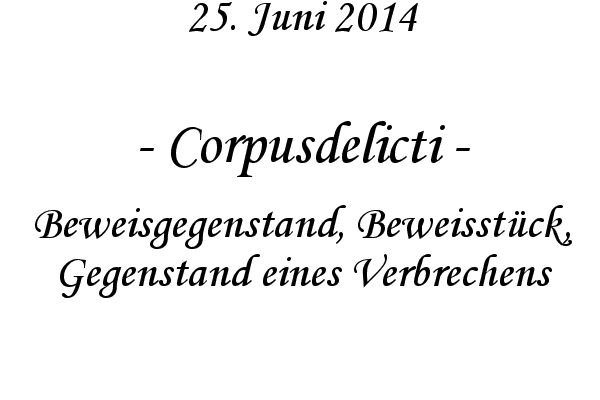 Corpusdelicti - Beweisgegenstand, Beweisstck, Gegenstand eines Verbrechens
