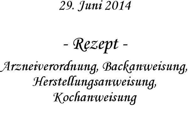 Rezept - Arzneiverordnung, Backanweisung, Herstellungsanweisung, Kochanweisung
