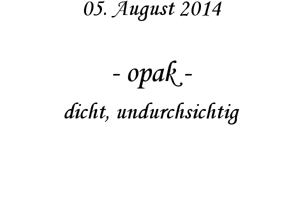 opak - dicht, undurchsichtig
