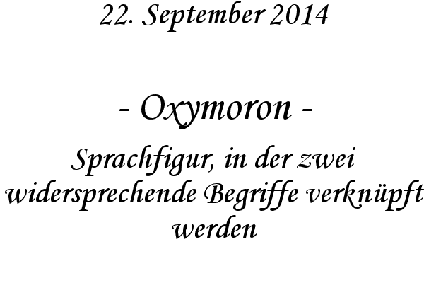 Oxymoron - Sprachfigur, in der zwei widersprechende Begriffe verknpft werden

