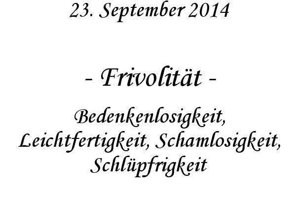 Frivolitt - Bedenkenlosigkeit, Leichtfertigkeit, Schamlosigkeit, Schlpfrigkeit
