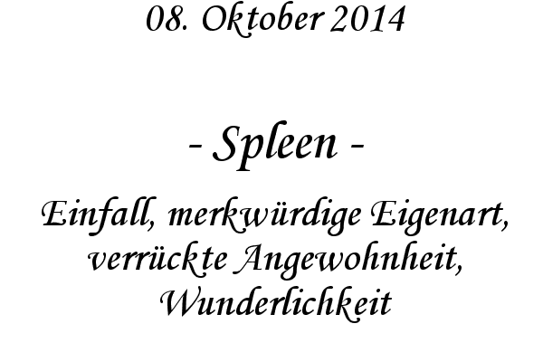 Spleen - Einfall, merkw�rdige Eigenart, verr�ckte Angewohnheit, Wunderlichkeit