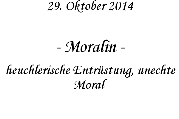 Moralin - heuchlerische Entrstung, unechte Moral

