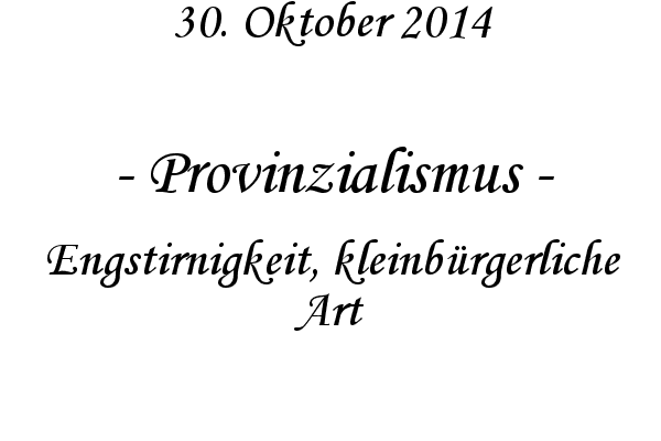 Provinzialismus - Engstirnigkeit, kleinbrgerliche Art
