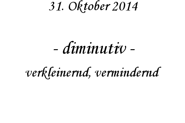 diminutiv - verkleinernd, vermindernd
