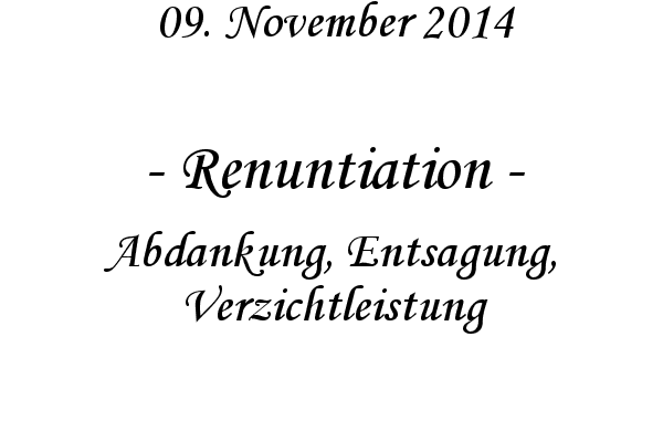 Renuntiation - Abdankung, Entsagung, Verzichtleistung
