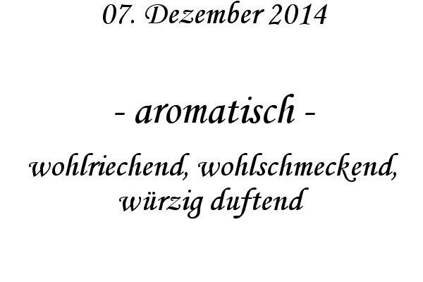 aromatisch - wohlriechend, wohlschmeckend, wrzig duftend

