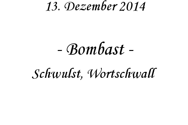 Bombast - Schwulst, Wortschwall

