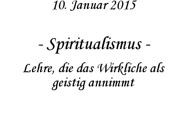 Spiritualismus - Lehre, die das Wirkliche als geistig annimmt
