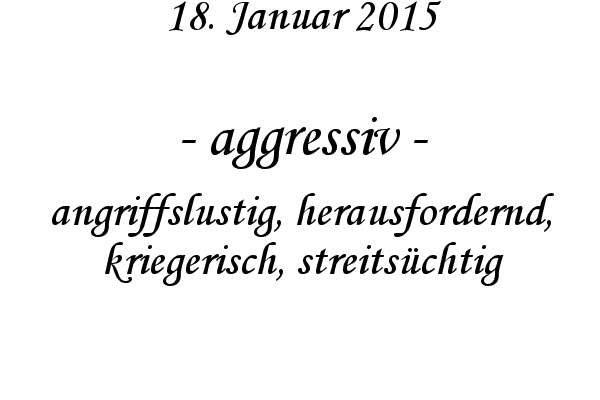 aggressiv - angriffslustig, herausfordernd, kriegerisch, streitschtig
