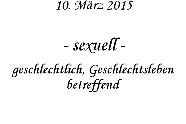 sexuell - geschlechtlich, Geschlechtsleben betreffend