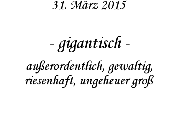 gigantisch - auerordentlich, gewaltig, riesenhaft, ungeheuer gro
