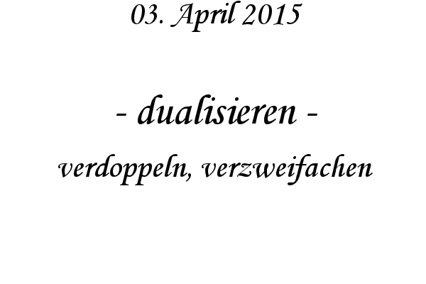 dualisieren - verdoppeln, verzweifachen
