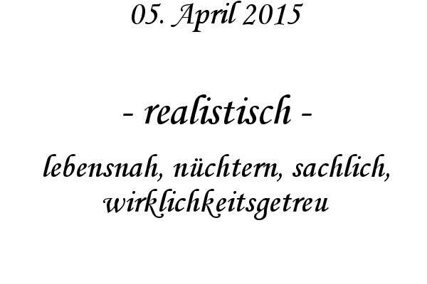 realistisch - lebensnah, nchtern, sachlich, wirklichkeitsgetreu
