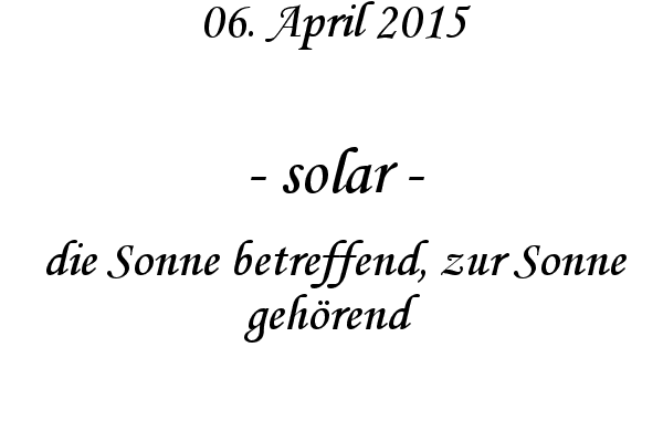 solar - die Sonne betreffend, zur Sonne gehrend

