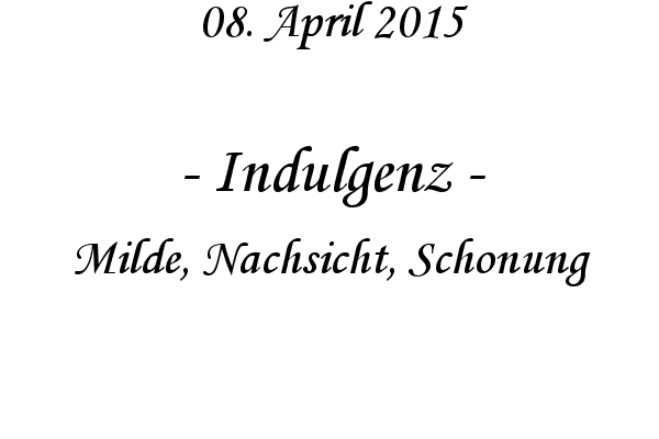 Indulgenz - Milde, Nachsicht, Schonung
