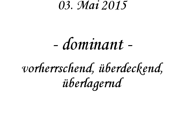dominant - vorherrschend, �berdeckend, �berlagernd