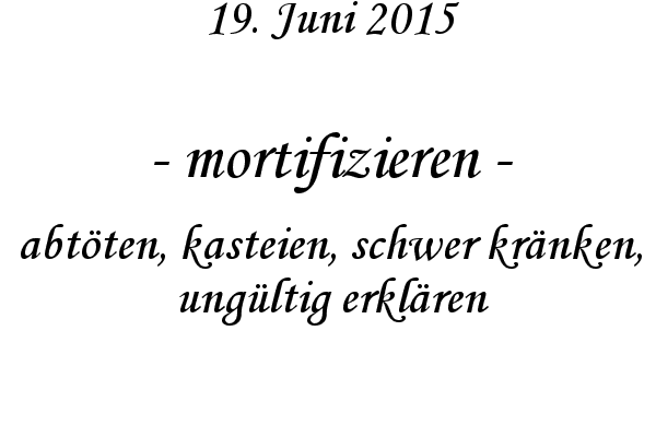 mortifizieren - abtten, kasteien, schwer krnken, ungltig erklren
