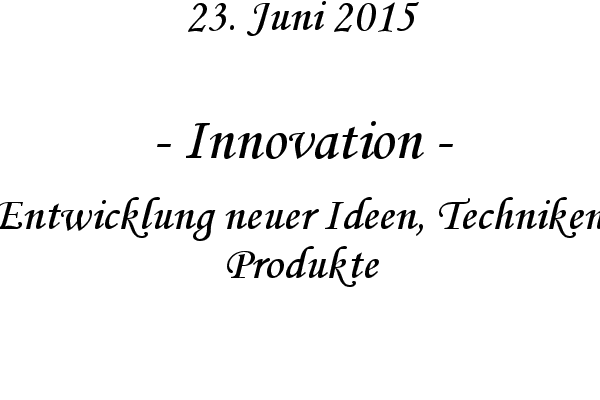 Innovation - Entwicklung neuer Ideen, Techniken, Produkte

