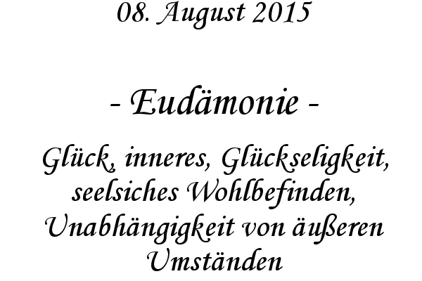 Eudmonie - Glck, inneres, Glckseligkeit, seelsiches Wohlbefinden, Unabhngigkeit von ueren Umstnden
