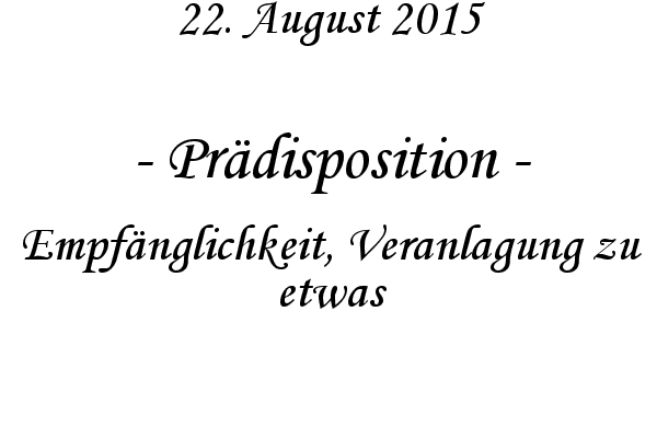 Prdisposition - Empfnglichkeit, Veranlagung zu etwas
