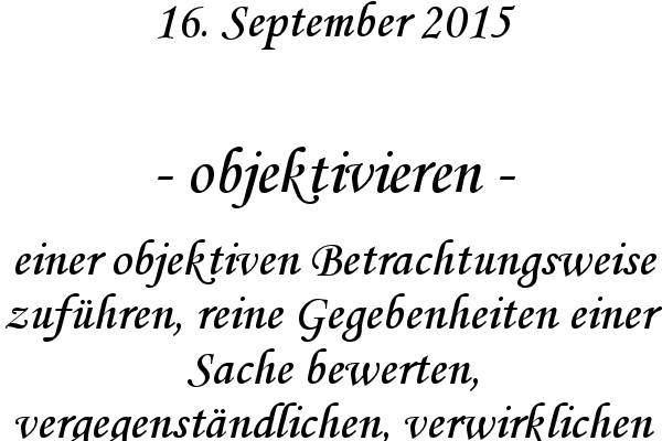 objektivieren - einer objektiven Betrachtungsweise zufhren, reine Gegebenheiten einer Sache bewerten, vergegenstndlichen, verwirklichen
