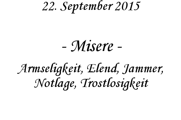 Misere - Armseligkeit, Elend, Jammer, Notlage, Trostlosigkeit
