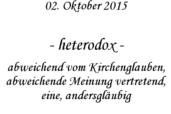 heterodox - abweichend vom Kirchenglauben, abweichende Meinung vertretend, eine, andersglubig
