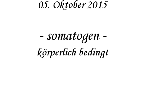 somatogen - krperlich bedingt

