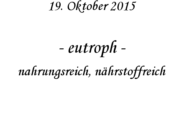 eutroph - nahrungsreich, nhrstoffreich
