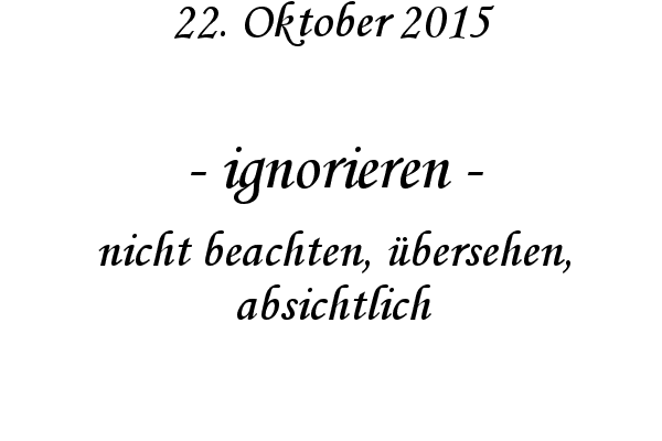 ignorieren - nicht beachten, bersehen, absichtlich
