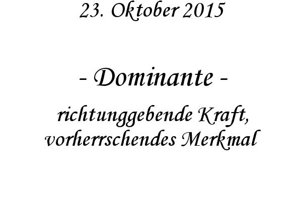 Dominante - richtunggebende Kraft, vorherrschendes Merkmal
