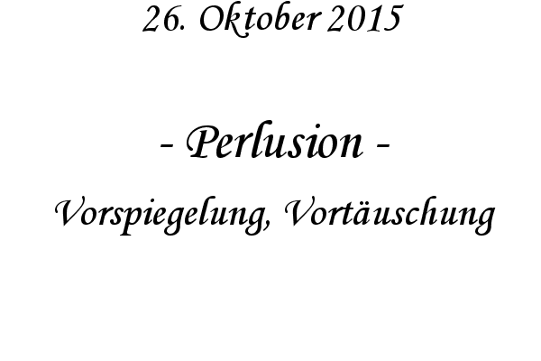 Perlusion - Vorspiegelung, Vortuschung
