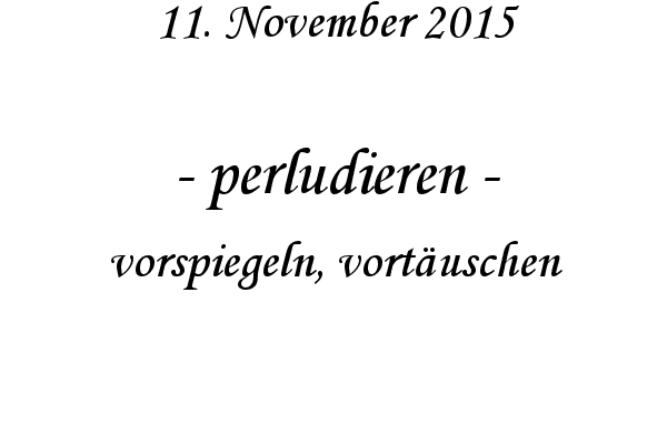 perludieren - vorspiegeln, vortuschen
