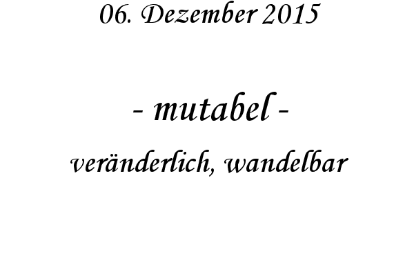 mutabel - vernderlich, wandelbar
