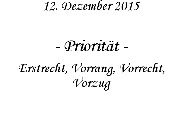 Prioritt - Erstrecht, Vorrang, Vorrecht, Vorzug
