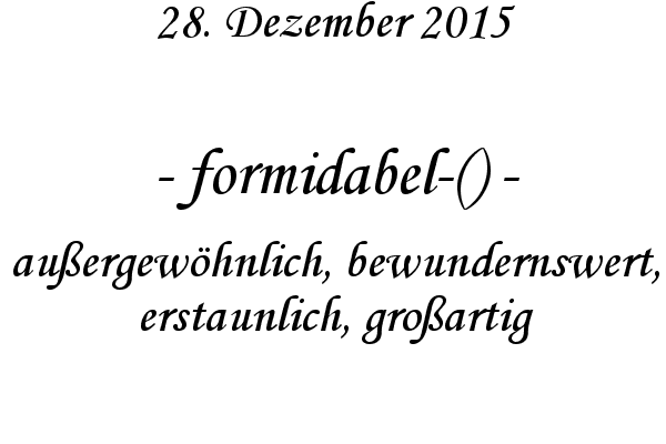 formidabel-() - auergewhnlich, bewundernswert, erstaunlich, groartig
