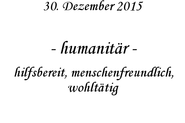 humanitr - hilfsbereit, menschenfreundlich, wohlttig
