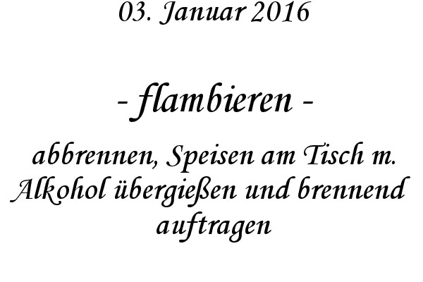 flambieren - abbrennen, Speisen am Tisch m. Alkohol bergieen und brennend auftragen
