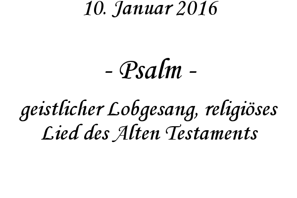 Psalm - geistlicher Lobgesang, religises Lied des Alten Testaments
