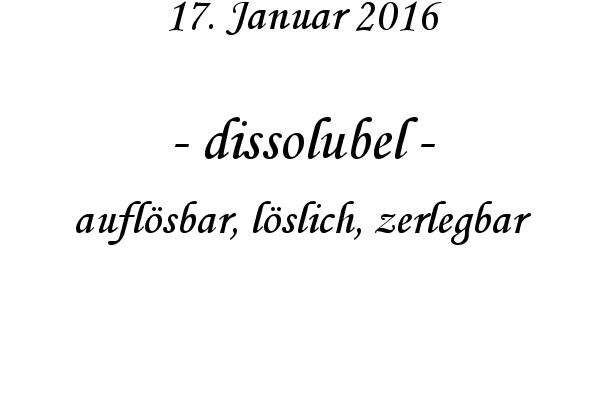 dissolubel - auflsbar, lslich, zerlegbar
