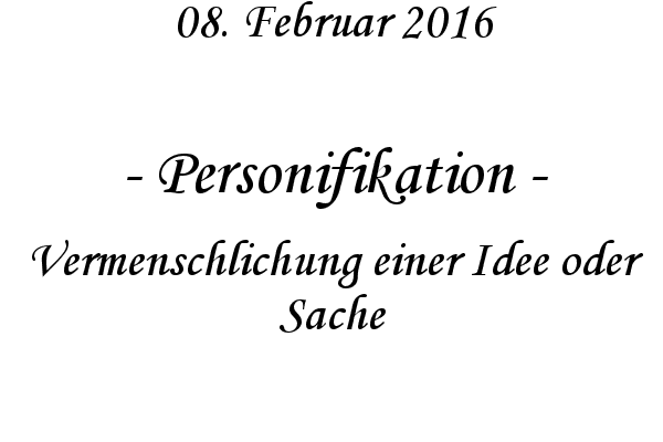 Personifikation - Vermenschlichung einer Idee oder Sache
