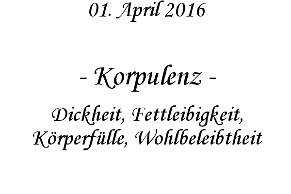 Korpulenz - Dickheit, Fettleibigkeit, Krperflle, Wohlbeleibtheit
