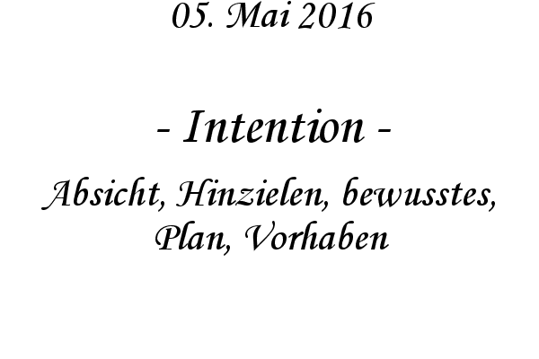 Intention - Absicht, Hinzielen, bewusstes, Plan, Vorhaben
