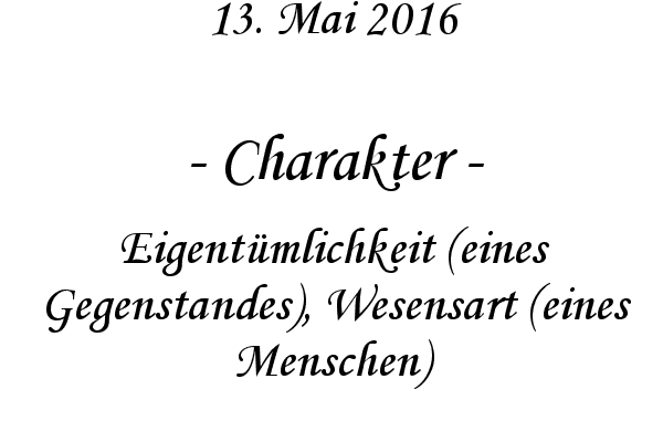 Charakter - Eigentmlichkeit (eines Gegenstandes), Wesensart (eines Menschen)
